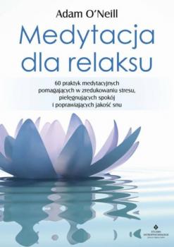 Скачать Medytacja dla relaksu. 60 praktyk medytacyjnych, które pomogą zredukować stres, pielęgnować spokój i poprawić jakość snu - Adam O’Neill