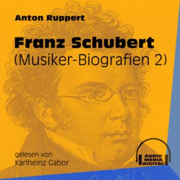 Скачать Franz Schubert - Musiker-Biografien, Folge 2 (Ungekürzt) - Anton Ruppert