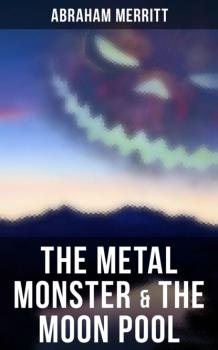 Скачать The Metal Monster & The Moon Pool - Abraham  Merritt