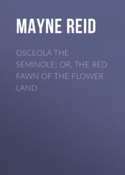 Скачать Osceola the Seminole; or, The Red Fawn of the Flower Land - Майн Рид