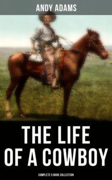 Скачать The Life of a Cowboy: Complete 5 Book Collection - Andy Adams