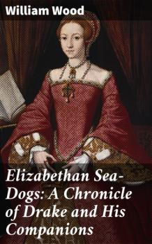 Скачать Elizabethan Sea-Dogs: A Chronicle of Drake and His Companions - William Wood