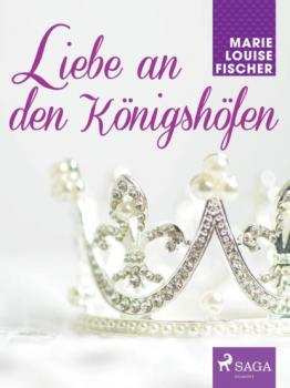 Скачать Liebe an den Königshöfen - Marie Louise Fischer