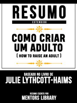 Скачать Resumo Estendido: Como Criar Um Adulto (How To Raise An Adult) - Baseado No Livro De Julie Lythcott-Haims - Mentors Library