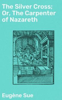 Скачать The Silver Cross; Or, The Carpenter of Nazareth - Эжен Сю