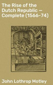 Скачать The Rise of the Dutch Republic — Complete (1566-74) - John Lothrop Motley