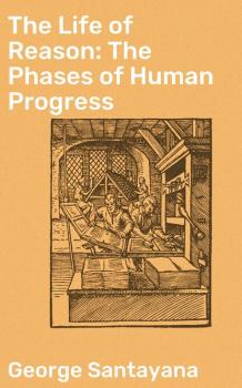 Скачать The Life of Reason: The Phases of Human Progress - George Santayana