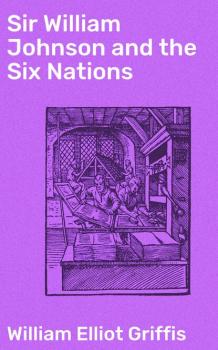 Скачать Sir William Johnson and the Six Nations - William Elliot Griffis
