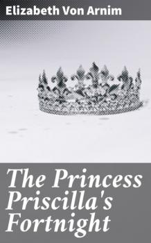 Скачать The Princess Priscilla's Fortnight - Elizabeth von Arnim