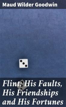 Скачать Flint: His Faults, His Friendships and His Fortunes - Maud Wilder Goodwin