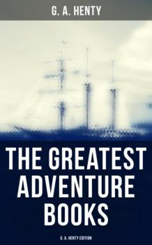 Скачать The Greatest Adventure Books - G. A. Henty Edition - G. A. Henty