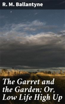 Скачать The Garret and the Garden; Or, Low Life High Up - R. M. Ballantyne