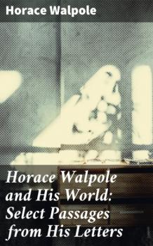 Скачать Horace Walpole and His World: Select Passages from His Letters - Horace Walpole