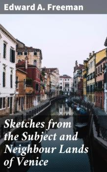 Скачать Sketches from the Subject and Neighbour Lands of Venice - Edward A. Freeman