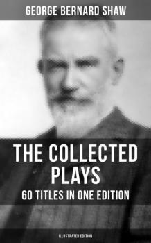 Скачать The Collected Plays of George Bernard Shaw - 60 Titles in One Edition (Illustrated Edition) - GEORGE BERNARD SHAW