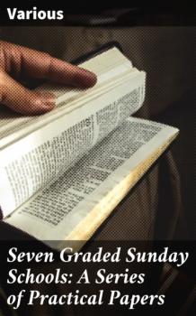 Скачать Seven Graded Sunday Schools: A Series of Practical Papers - Various