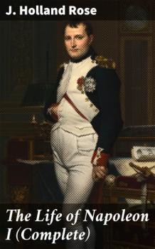 Скачать The Life of Napoleon I (Complete) - J. Holland Rose