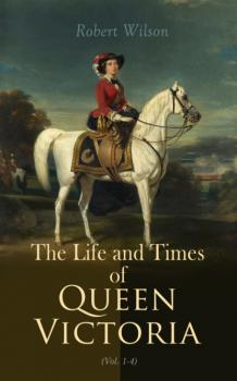 Скачать The Life and Times of Queen Victoria (Vol. 1-4) - Robert Thomas Wilson