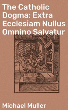Скачать The Catholic Dogma: Extra Ecclesiam Nullus Omnino Salvatur - Michael Müller