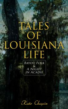 Скачать Tales of Louisiana Life: Bayou Folk & A Night in Acadie - Kate Chopin