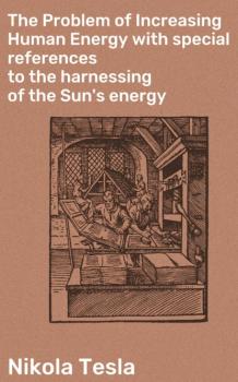 Скачать The Problem of Increasing Human Energy with special references to the harnessing of the Sun's energy - Nikola Tesla