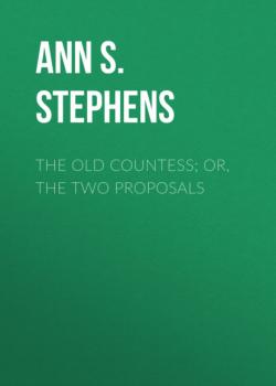 Скачать The Old Countess; or, The Two Proposals - Ann S. Stephens