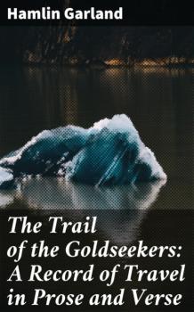 Скачать The Trail of the Goldseekers: A Record of Travel in Prose and Verse - Garland Hamlin