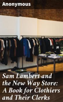 Скачать Sam Lambert and the New Way Store: A Book for Clothiers and Their Clerks - Unknown