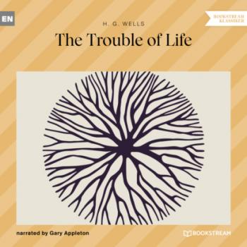 Скачать The Trouble of Life (Unabridged) - H. G. Wells
