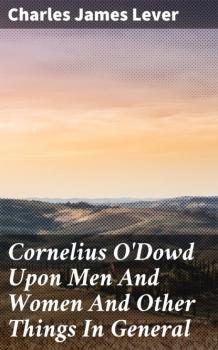 Скачать Cornelius O'Dowd Upon Men And Women And Other Things In General - Charles James Lever