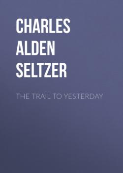 Скачать The Trail to Yesterday - Charles Alden Seltzer