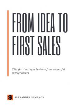 Скачать From idea to first sales. Tips for starting a business from successful entrepreneurs - Alexander Semenov