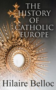 Скачать The History of Catholic Europe   - Hilaire  Belloc