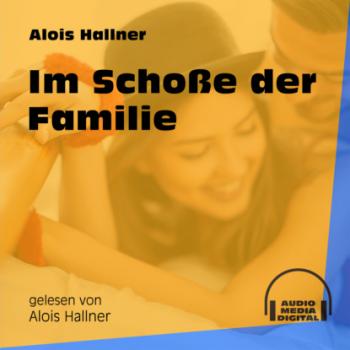 Скачать Im Schoße der Familie (Ungekürzt) - Alois Hallner