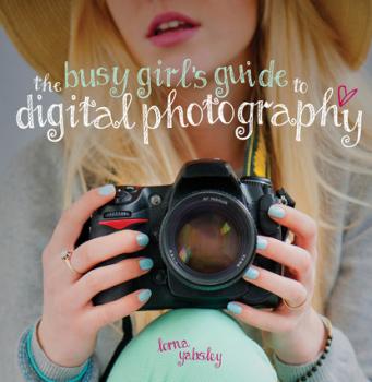 Скачать The Busy Girl's Guide to Digital Photography - Lorna Yabsley