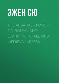Скачать The Abbatial Crosier; or, Bonaik and Septimine. A Tale of a Medieval Abbess - Эжен Сю