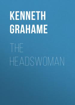 Скачать The Headswoman - Kenneth Grahame