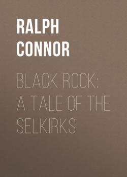 Скачать Black Rock: A Tale of the Selkirks - Ralph Connor
