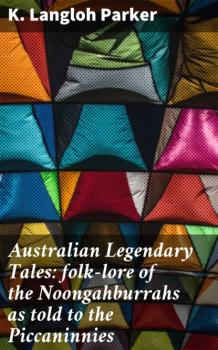 Скачать Australian Legendary Tales: folk-lore of the Noongahburrahs as told to the Piccaninnies - K. Langloh Parker