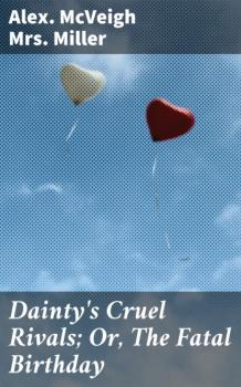 Скачать Dainty's Cruel Rivals; Or, The Fatal Birthday - Mrs. Alex. McVeigh Miller