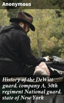 Скачать History of the DeWitt guard, company A, 50th regiment National guard, state of New York - Unknown