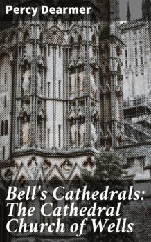 Скачать Bell's Cathedrals: The Cathedral Church of Wells - Percy Dearmer