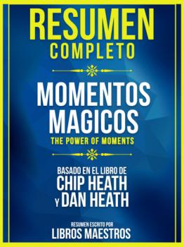 Скачать Resumen Completo: Momentos Magicos (The Power Of Moments) - Basado En El Libro De Chip Heath Y Dan Heath - Libros Maestros