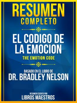 Скачать Resumen Completo: El Codigo De La Emocion (The Emotion Code) - Basado En El Libro De Dr. Bradley Nelson - Libros Maestros