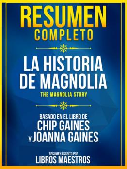 Скачать Resumen Completo: La Historia De Magnolia (The Magnolia Story) - Basado En El Libro De Chip Gaines Y Joanna Gaines - Libros Maestros