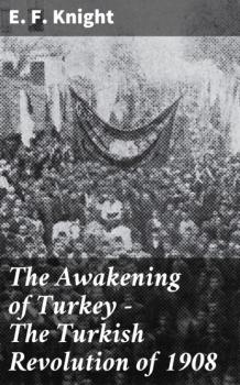Скачать The Awakening of Turkey - The Turkish Revolution of 1908 - E. F. Knight