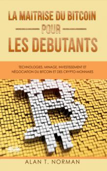 Скачать La Maîtrise Du Bitcoin Pour Les Débutants - Alan T. Norman
