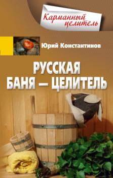 Скачать Русская баня – целитель - Юрий Константинов