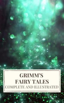 Скачать Grimm's Fairy Tales : Complete and Illustrated - Jacob Grimm