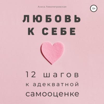 Любовь к себе. 12 шагов к адекватной самооценке - Алиса Левопетровская 